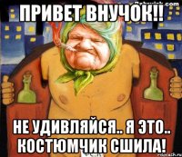 привет внучок!! не удивляйся.. я это.. костюмчик сшила!