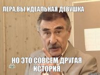 Лера,вы идеальная девушка Но это совсем другая история