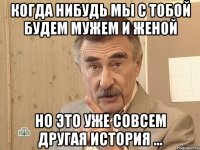 когда нибудь мы с тобой будем мужем и женой но это уже совсем другая история ...