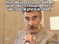 Когда-нибудь друзья он-лайн мне начнут писать сообщения, но это уже соовсем другая история... 