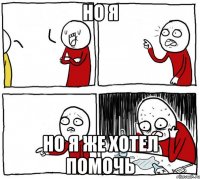 Но я Но я же хотел помочь