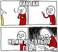 как так но им же только год...