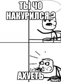 ты чо накурился ? ахуеть