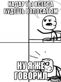 Надар ты всегда будешь волосатым Ну я же говорил