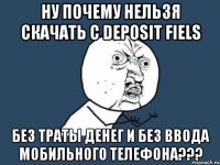 Ну почему нельзя скачать с deposit fiels Без траты денег и без ввода мобильного телефона???