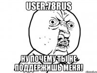 User.78rus ну почему ты не поддержишь меня!