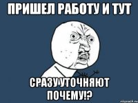 Пришел работу и тут Сразу уточняют почему!?