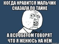 когда нравится мальчик сказала по тайне а все обетом говорят что я женюсь на нём