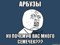 арбузы ну почему в вас много семечек???