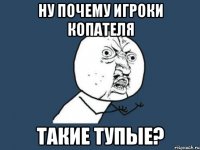 ну почему игроки копателя такие тупые?