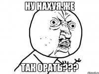 Ну нахуя же ТАК ОРАТЬ???