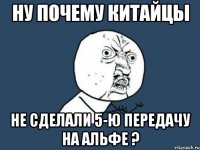 Ну почему китайцы Не сделали 5-ю передачу на альфе ?