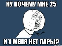 Ну почему мне 25 И у меня нет пары?