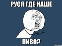 Руся где наше Пиво?