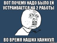 Вот почему надо было ей устраивается на 2 работы Во время наших каникул