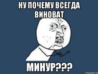 ну почему всегда виноват Минур???