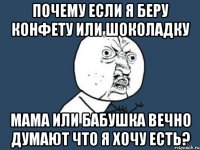 Почему если я беру конфету или шоколадку мама или бабушка вечно думают что я хочу есть?