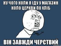 Ну чого коли я іду у магазин коло церкви по хліб він завжди черствий