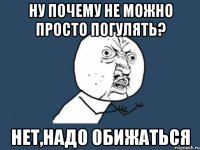 Ну почему не можно просто погулять? Нет,надо обижаться