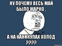 Ну почему весь май было жарко , а на каникулах холод ????