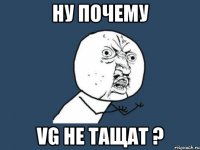 Ну почему VG не тащат ?