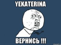 Yekaterina ВЕРНИСЬ !!!