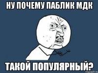 НУ ПОЧЕМУ ПАБЛИК МДК ТАКОЙ ПОПУЛЯРНЫЙ?