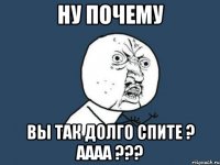 ну почему вы так долго спите ? Аааа ???