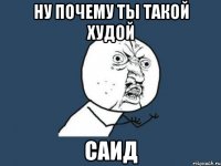 Ну почему ты такой худой Саид