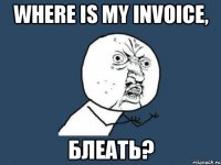 Where is my invoice, БЛЕАТЬ?