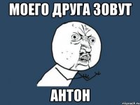 моего друга зовут Антон