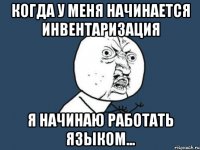 Когда у меня начинается инвентаризация я начинаю работать языком...