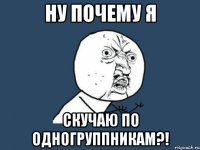 Ну почему я Скучаю по одногруппникам?!