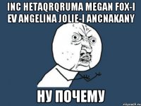 Inc hetaqrqruma Megan Fox-i ev Angelina Jolie-i Ancnakany НУ ПОЧЕМУ