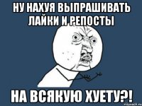 Ну нахуя выпрашивать лайки и репосты на всякую хуету?!