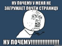 НУ ПОЧЕМУ У МЕНЯ НЕ ЗАГРУЖАЕТ ПОЧТИ СТРАНИЦУ НУ ПОЧЕМУ!!!!!!!!!!!!!!!!!