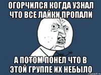 огорчился когда узнал что все лайки пропали а потом понел что в этой группе их небыло