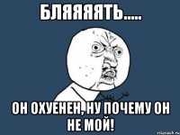 Бляяяять..... он охуенен, ну почему он не мой!