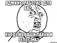 Админы работает для вас.. Ну где же ваши лайки и репост, а?