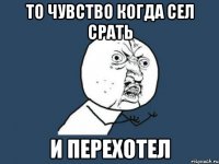 то чувство когда сел срать и перехотел