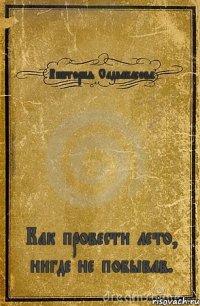 Виктория Садвакасова Как провести лето, нигде не побывав.