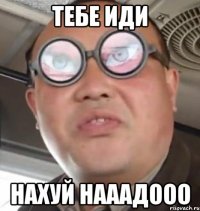 Тебе иди нахуй нааадооо