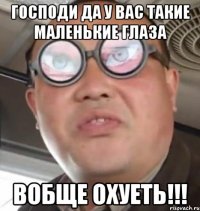 Господи да у вас такие маленькие глаза Вобще Охуеть!!!