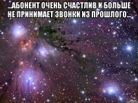 ...абонент очень счастлив и больше не принимает звонки из прошлого... 