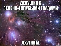 девушки с зелено-голубыми глазами ОХУЕННЫ