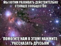 Мы хотим развивать действительно стоящее сообщество Помогите нам в этом! Нажмите: "Рассказать друзьям"