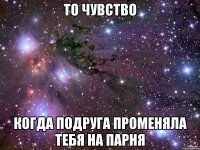 то чувство когда подруга променяла тебя на парня