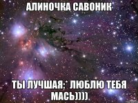 алиночка савоник ты лучшая:* люблю тебя мась))))