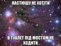 Настюшу не хотіти в туалет під мостом не ходити