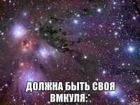  Должна быть своя Вмкуля:*